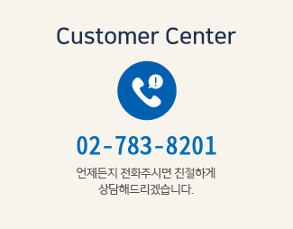 Customer Center 02-783-8201 언제든지 전화주시면 친절하게 상담해드리겠습니다.